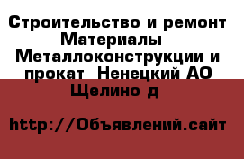 Строительство и ремонт Материалы - Металлоконструкции и прокат. Ненецкий АО,Щелино д.